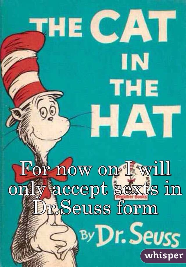 For now on I will only accept sexts in Dr.Seuss form 
