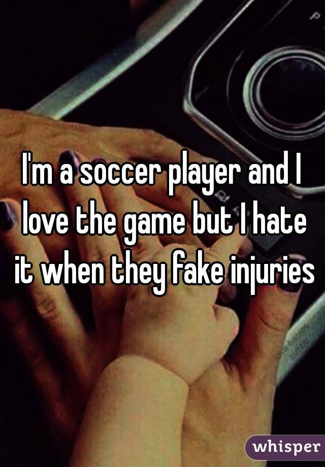 I'm a soccer player and I love the game but I hate it when they fake injuries