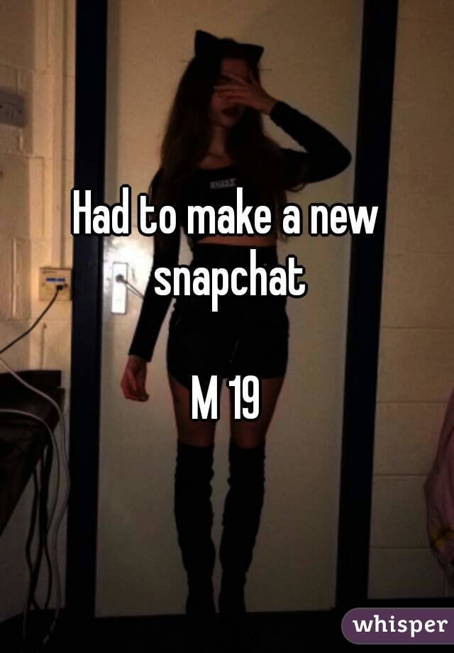 Had to make a new snapchat

M 19