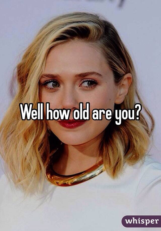 Well how old are you?