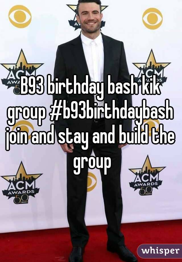 B93 birthday bash kik group #b93birthdaybash 
join and stay and build the group