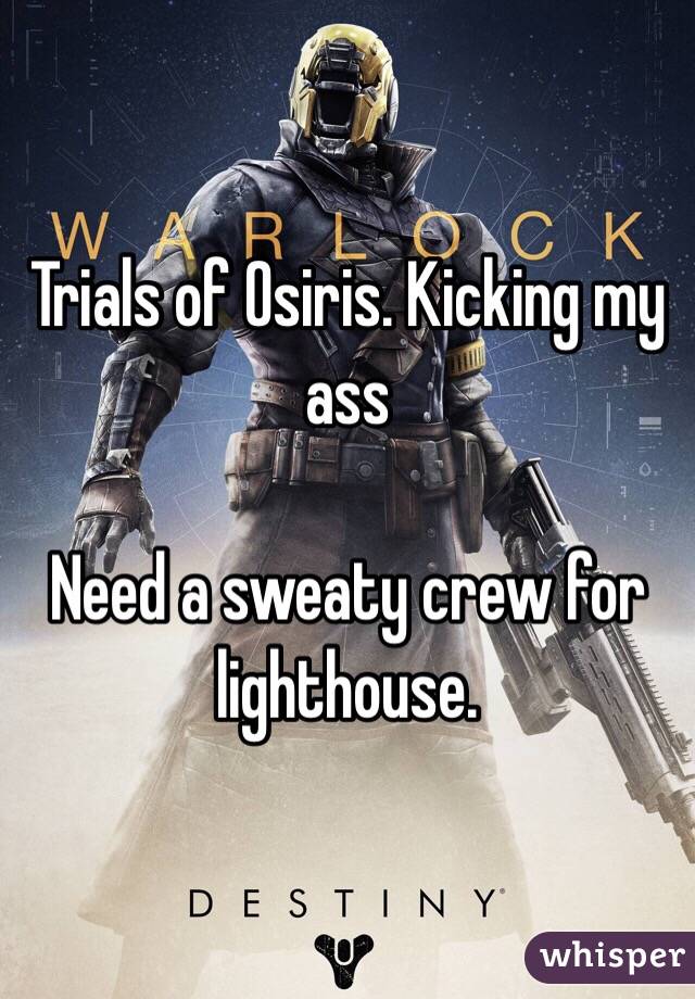 Trials of Osiris. Kicking my ass

Need a sweaty crew for lighthouse. 