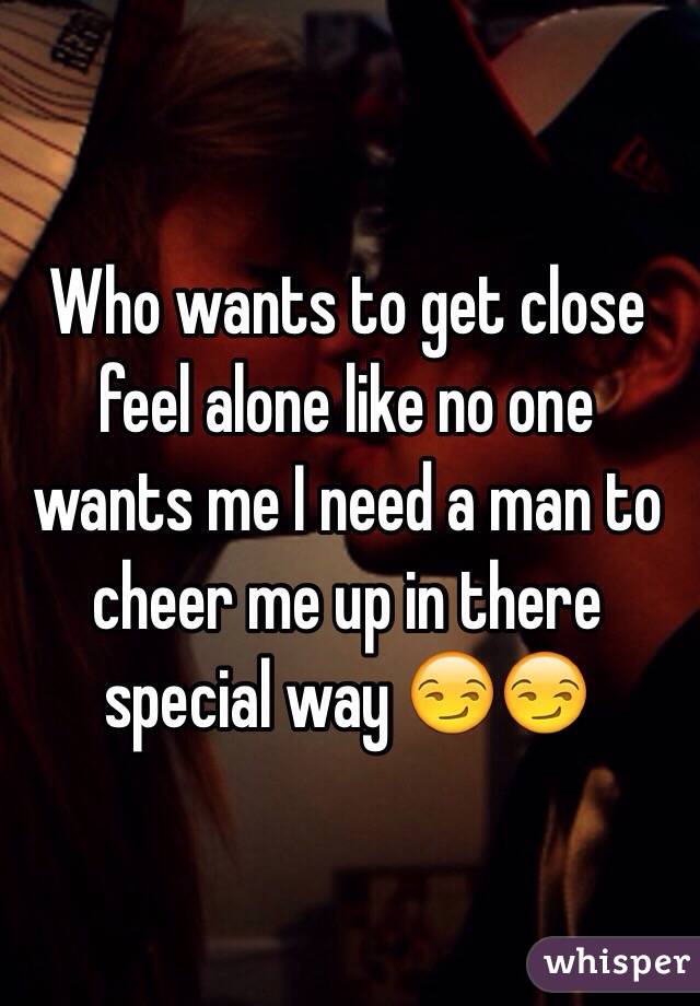 Who wants to get close feel alone like no one wants me I need a man to cheer me up in there special way 😏😏