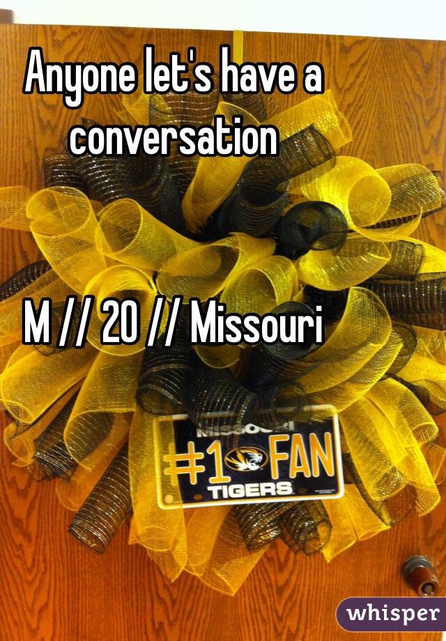 Anyone let's have a conversation


M // 20 // Missouri