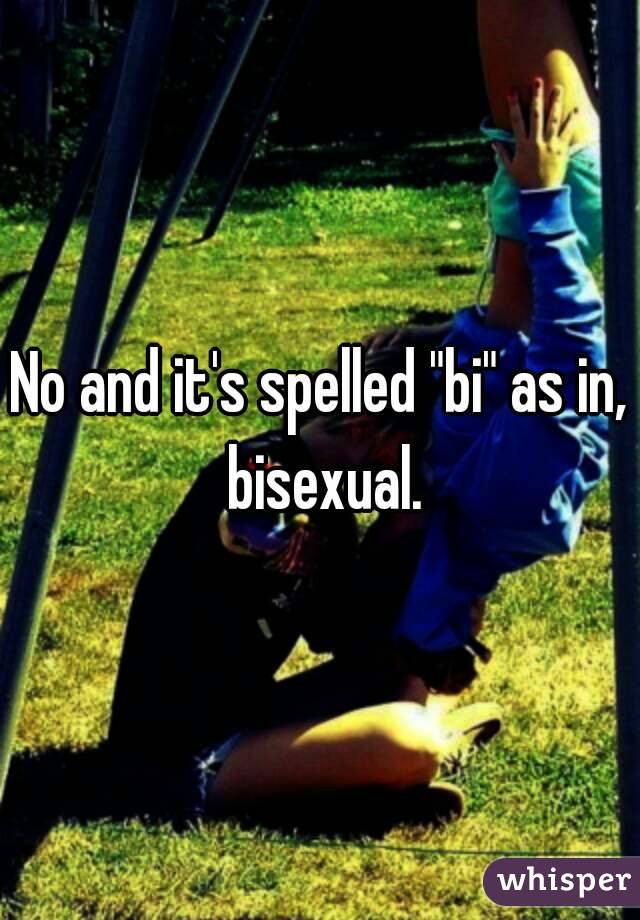 No and it's spelled "bi" as in, bisexual.