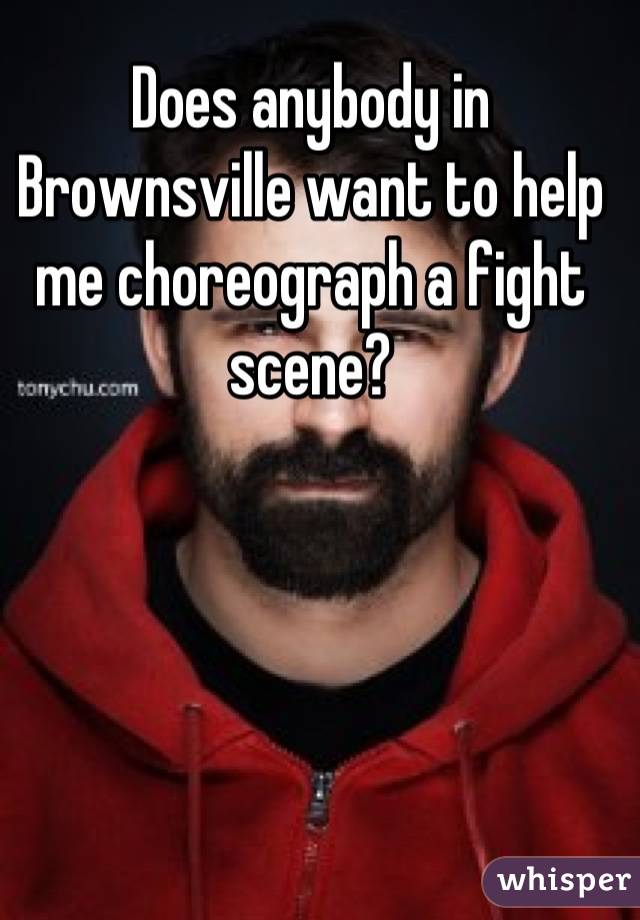 Does anybody in Brownsville want to help me choreograph a fight scene?