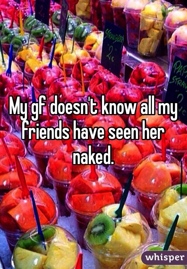 My gf doesn't know all my friends have seen her naked.  