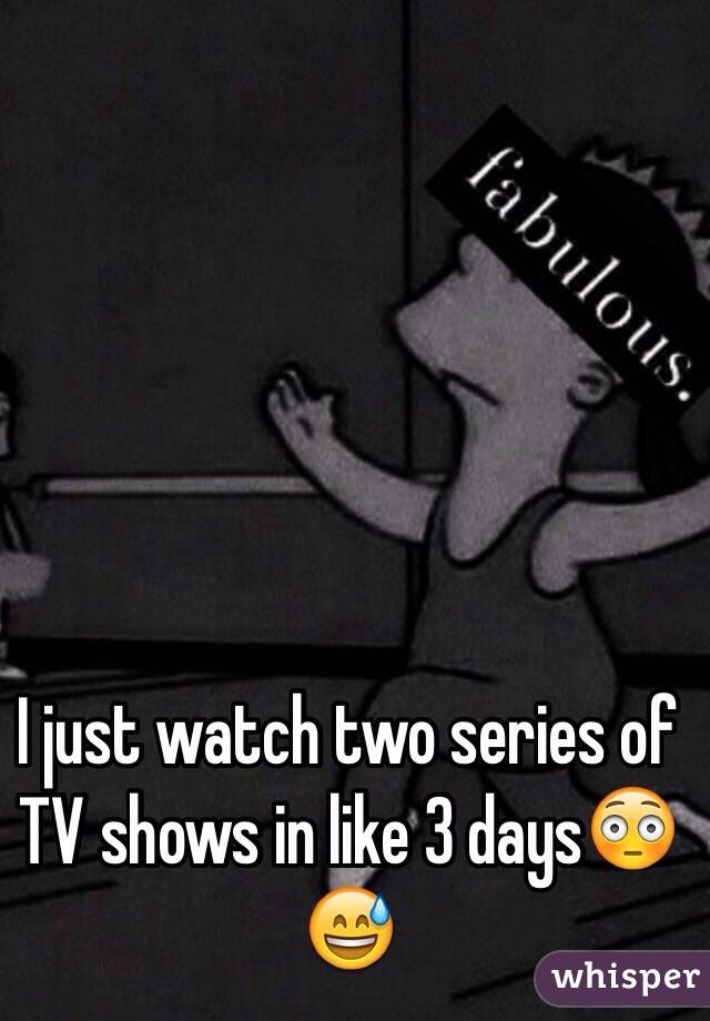 I just watch two series of TV shows in like 3 days😳😅