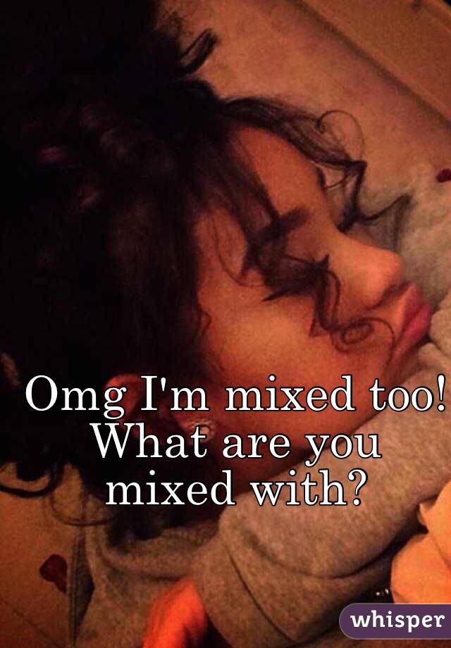 Omg I'm mixed too! What are you mixed with? 