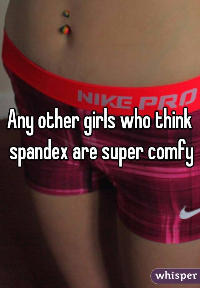 Any other girls who think spandex are super comfy