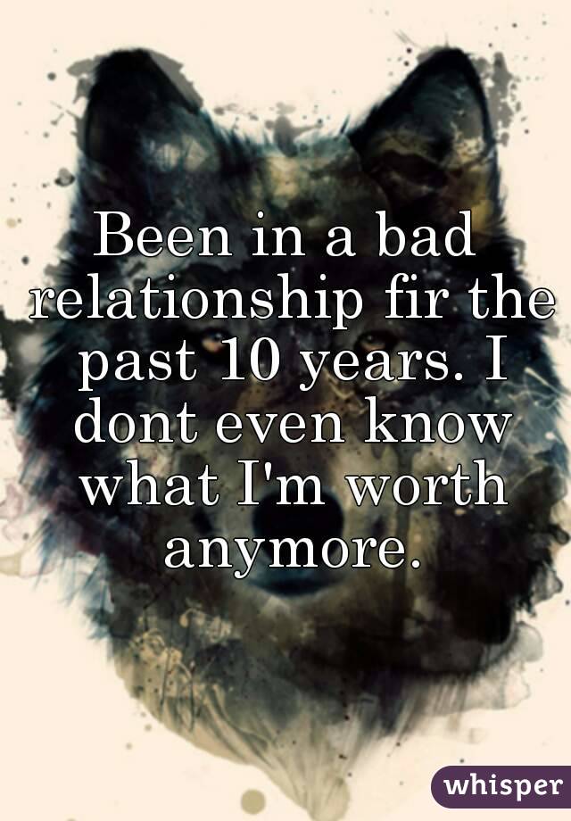 Been in a bad relationship fir the past 10 years. I dont even know what I'm worth anymore.