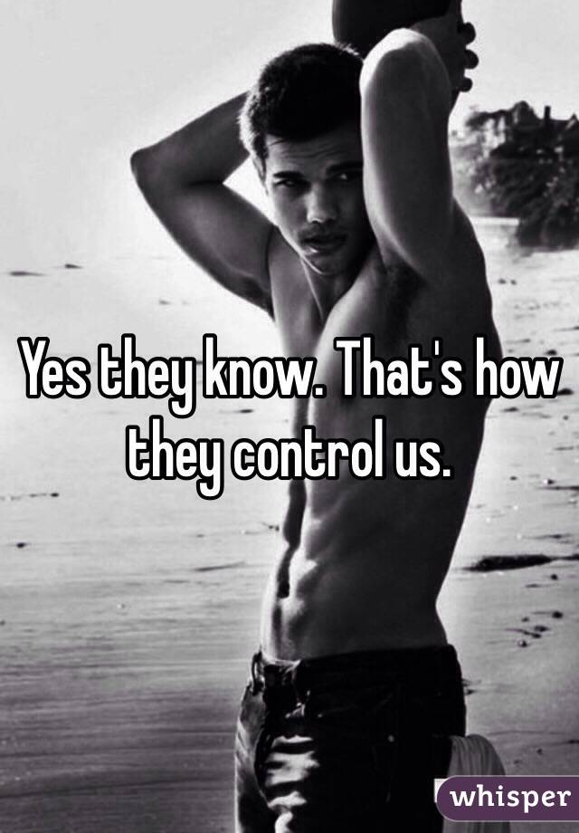 Yes they know. That's how they control us. 