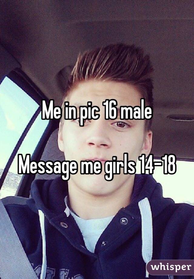 Me in pic 16 male 

Message me girls 14-18