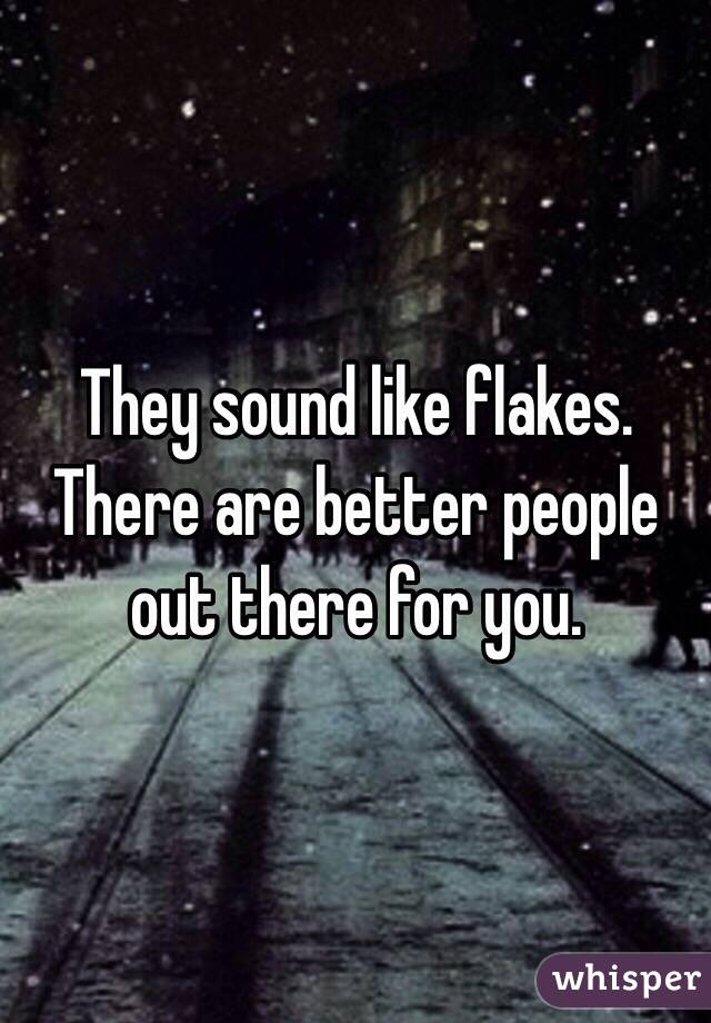 They sound like flakes. There are better people out there for you. 