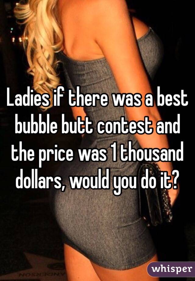 Ladies if there was a best bubble butt contest and the price was 1 thousand dollars, would you do it? 