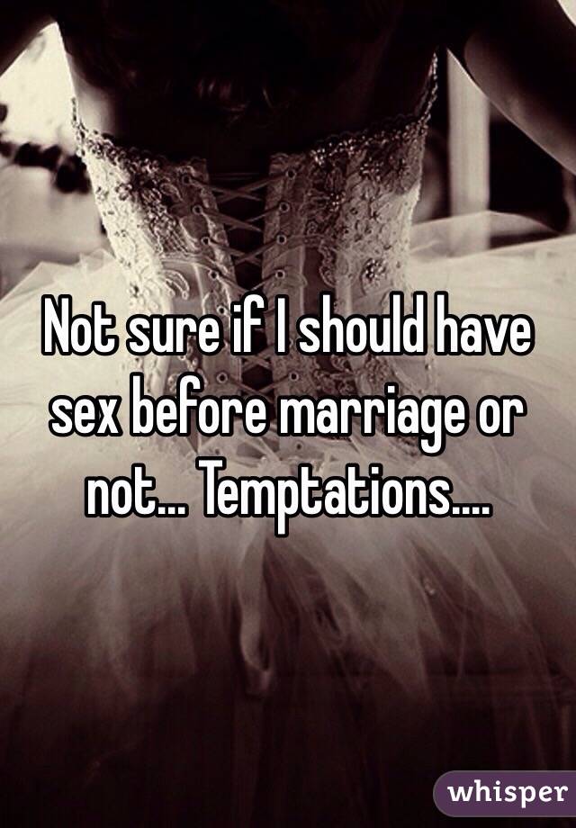 Not sure if I should have sex before marriage or not... Temptations.... 