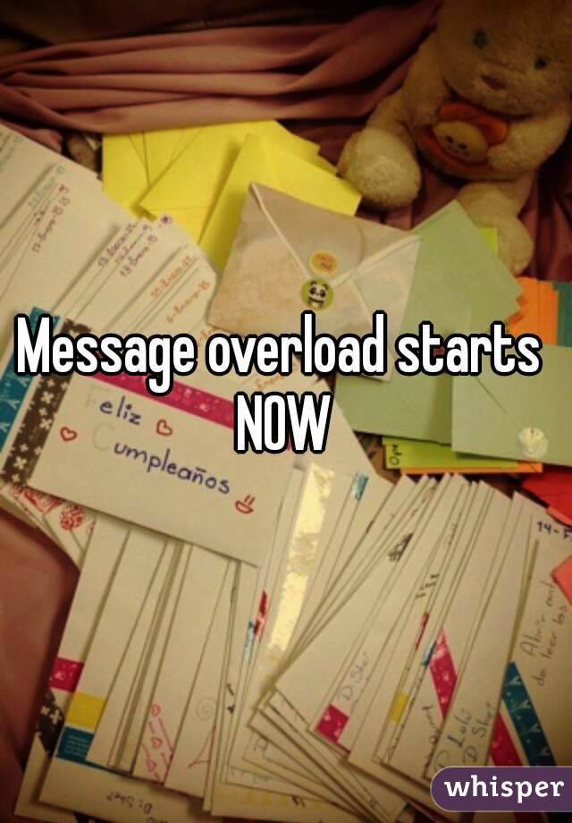 Message overload starts 
NOW