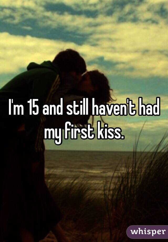 I'm 15 and still haven't had my first kiss. 