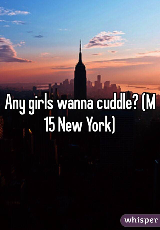 Any girls wanna cuddle? (M 15 New York)