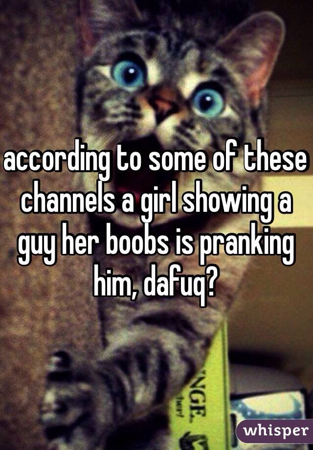 according to some of these channels a girl showing a guy her boobs is pranking him, dafuq? 