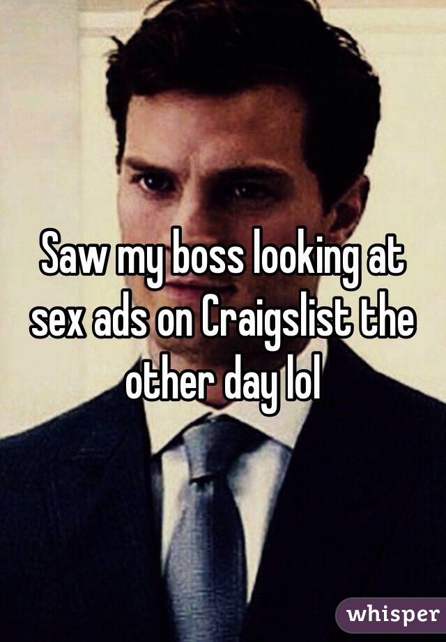 Saw my boss looking at sex ads on Craigslist the other day lol