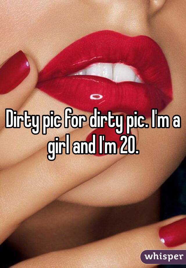 Dirty pic for dirty pic. I'm a girl and I'm 20. 