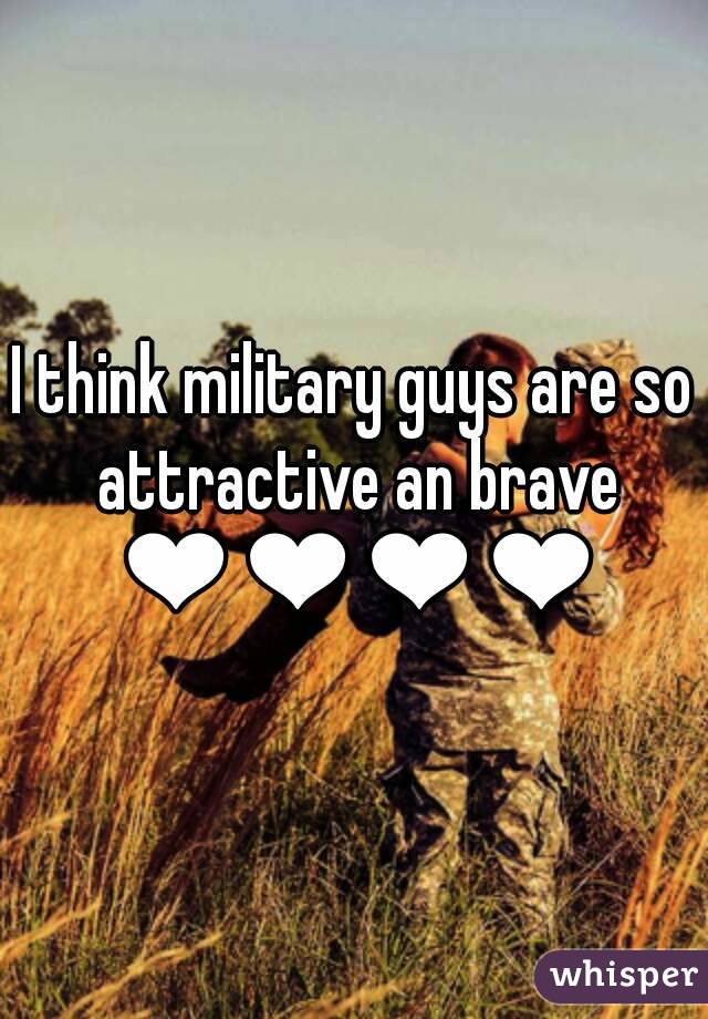 I think military guys are so attractive an brave ❤❤❤❤