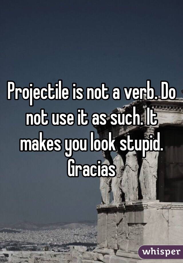 Projectile is not a verb. Do not use it as such. It makes you look stupid. Gracias