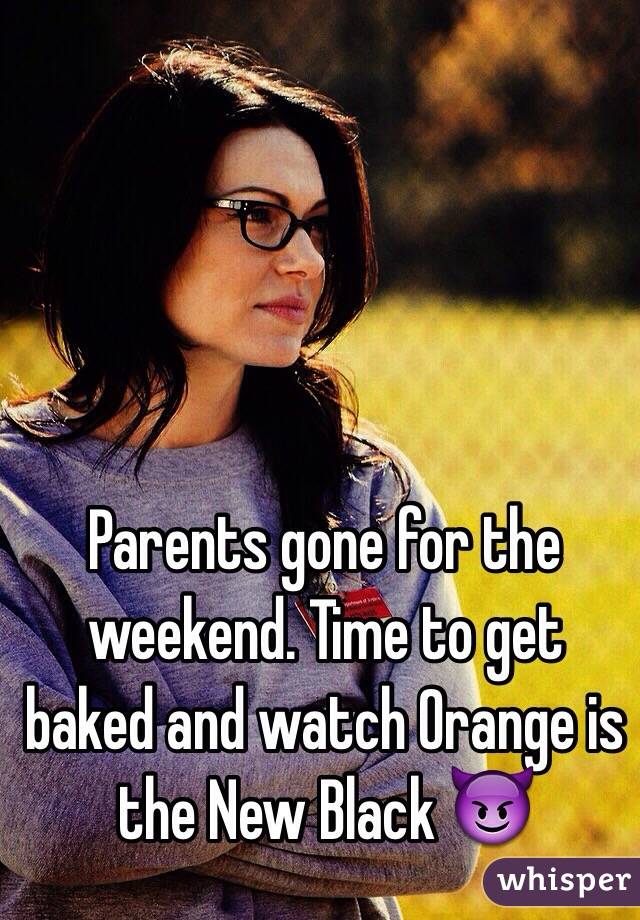 Parents gone for the weekend. Time to get baked and watch Orange is the New Black 😈