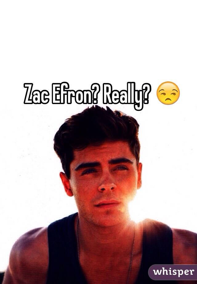 Zac Efron? Really? 😒