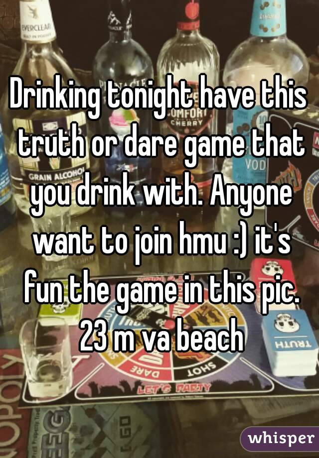 Drinking tonight have this truth or dare game that you drink with. Anyone want to join hmu :) it's fun the game in this pic. 23 m va beach