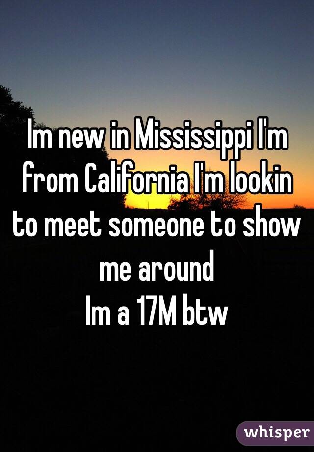 Im new in Mississippi I'm from California I'm lookin to meet someone to show me around 
Im a 17M btw 