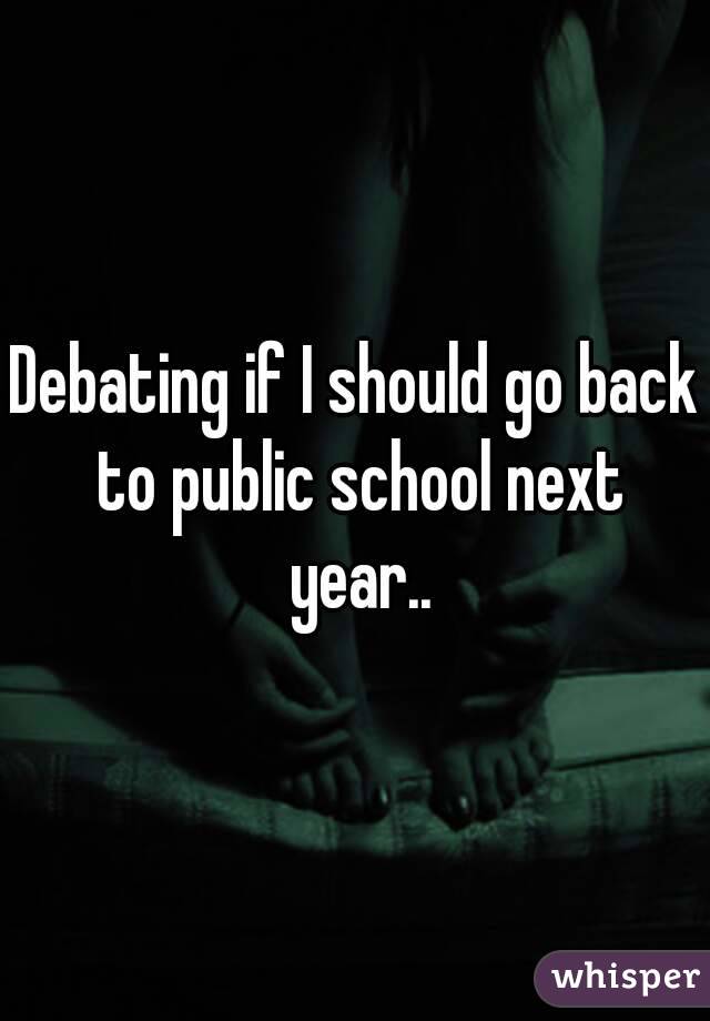 Debating if I should go back to public school next year..