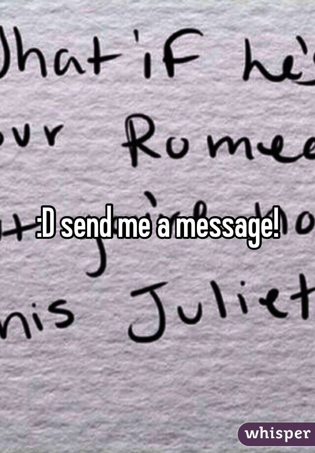 :D send me a message!