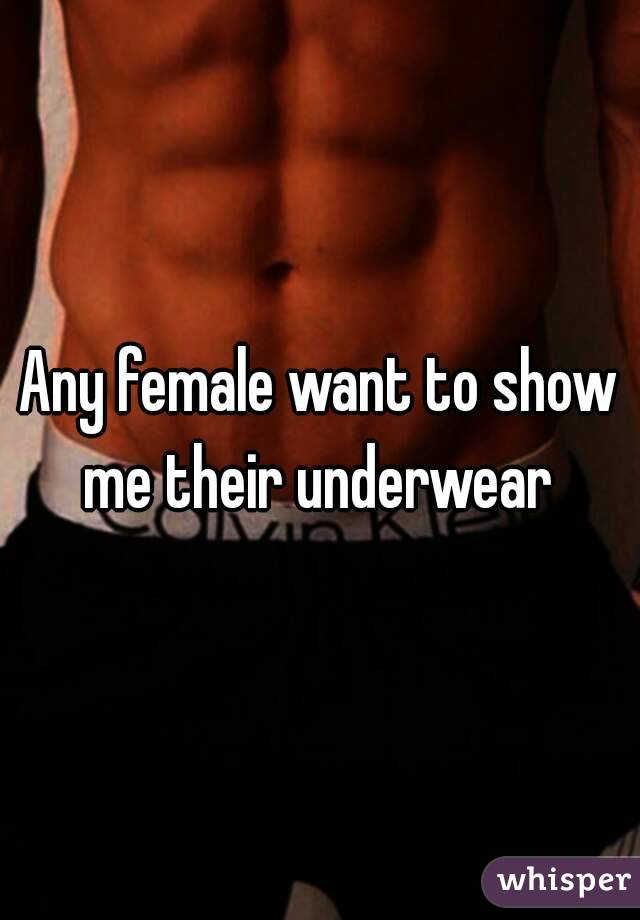 Any female want to show me their underwear 