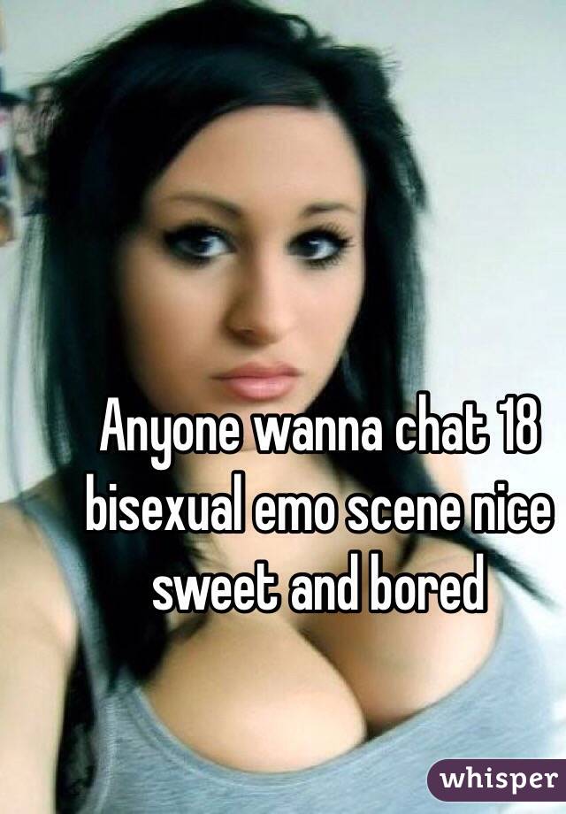 Anyone wanna chat 18 bisexual emo scene nice sweet and bored 