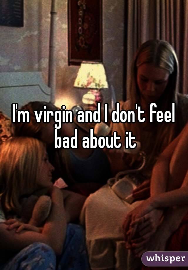 I'm virgin and I don't feel bad about it