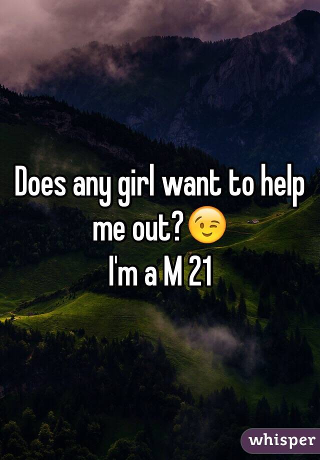 Does any girl want to help me out?😉
I'm a M 21