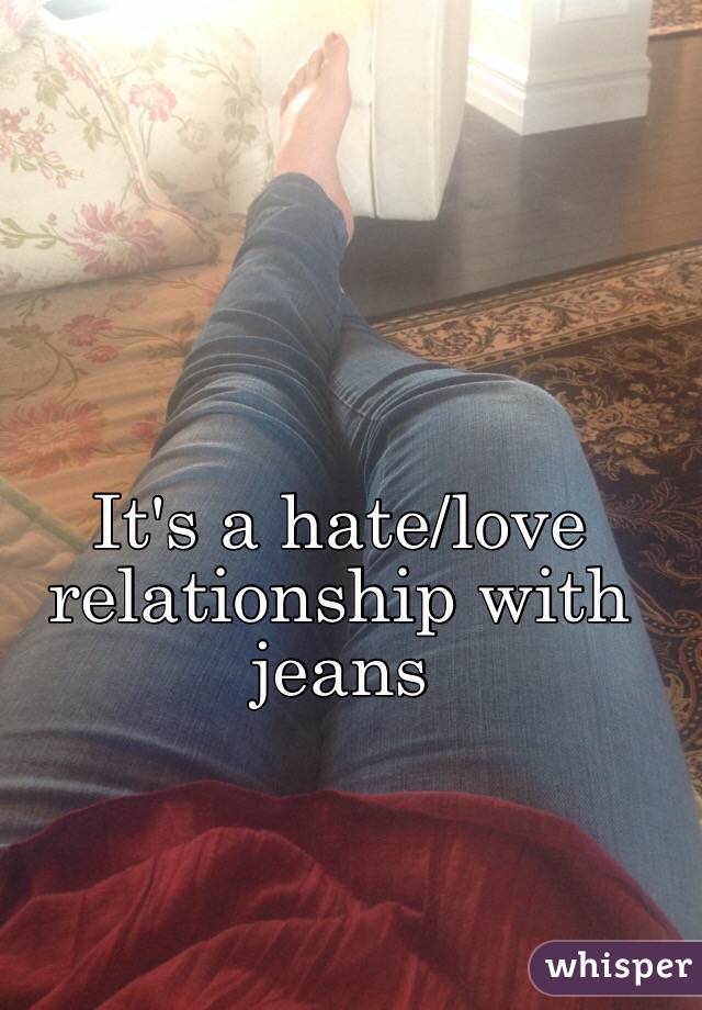 It's a hate/love relationship with jeans 