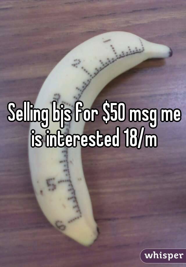  Selling bjs for $50 msg me is interested 18/m