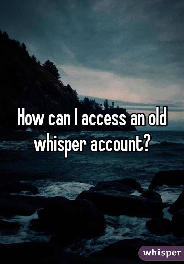 How can I access an old whisper account?