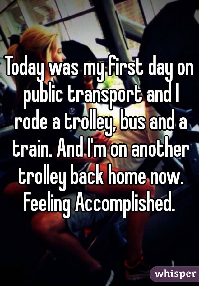 Today was my first day on public transport and I rode a trolley, bus and a train. And I'm on another trolley back home now.
Feeling Accomplished.