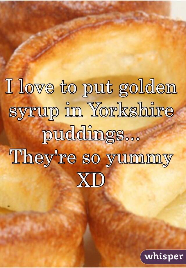 I love to put golden syrup in Yorkshire puddings...
They're so yummy XD