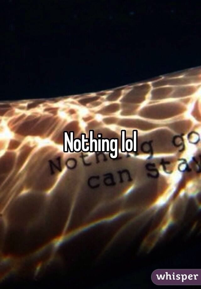 Nothing lol