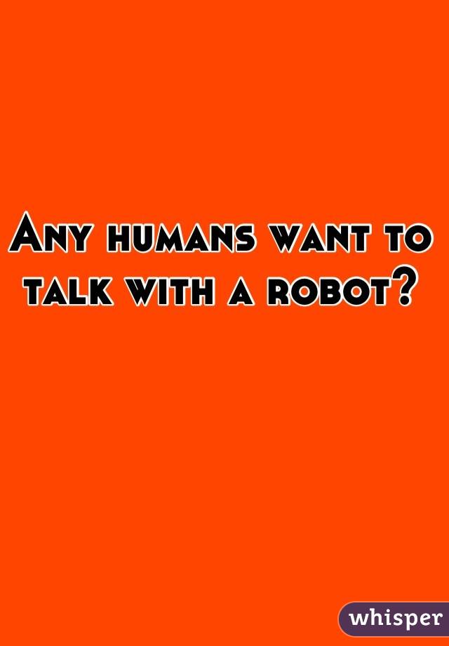 Any humans want to talk with a robot?