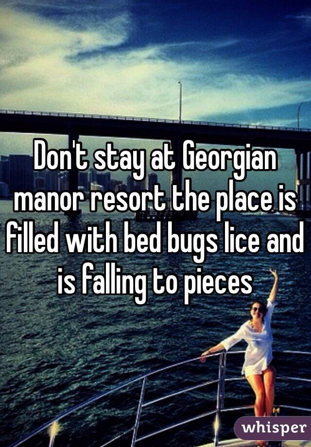 Don't stay at Georgian manor resort the place is filled with bed bugs lice and is falling to pieces 