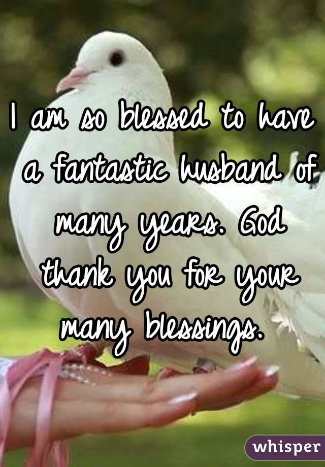 I am so blessed to have a fantastic husband of many years. God thank you for your many blessings. 