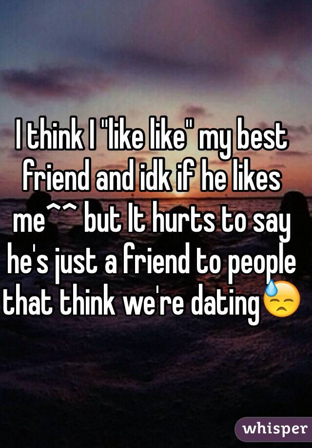 I think I "like like" my best friend and idk if he likes me^^ but It hurts to say he's just a friend to people that think we're dating😓