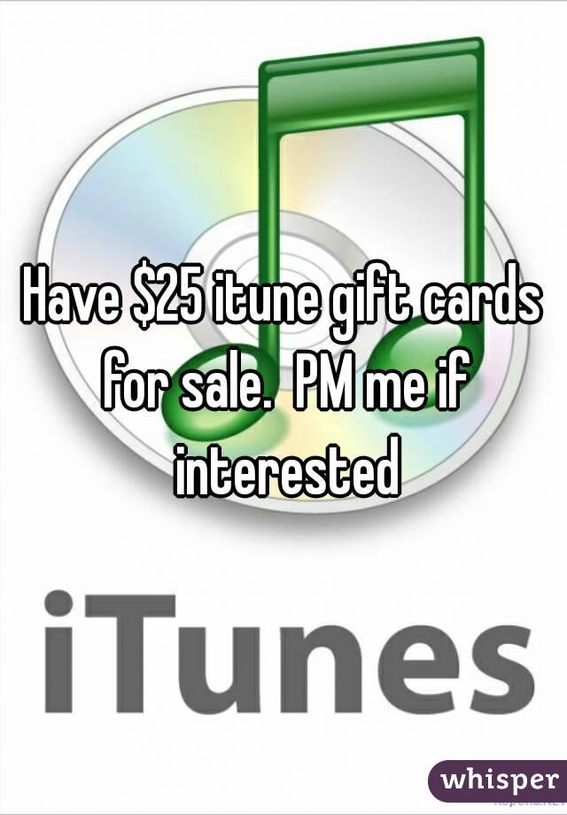 Have $25 itune gift cards for sale.  PM me if interested