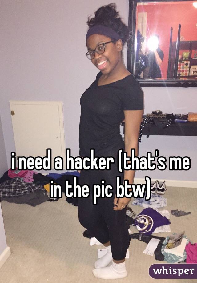 i need a hacker (that's me in the pic btw)